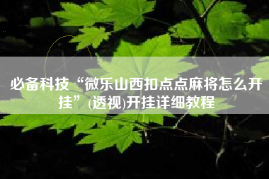必备科技“微乐山西扣点点麻将怎么开挂”(透视)开挂详细教程