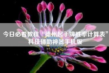 今日必看教程“德州起手牌胜率计算表	”科技辅助神器手机版