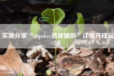 实测分享“hhpoker透视辅助	”详细开挂玩法