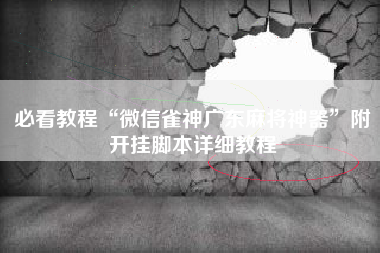 必看教程“微信雀神广东麻将神器	”附开挂脚本详细教程