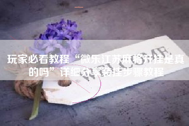 玩家必看教程“微乐江苏麻将开挂是真的吗	”详细分享装挂步骤教程