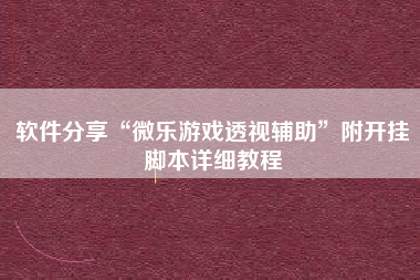 软件分享“微乐游戏透视辅助”附开挂脚本详细教程