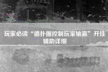 玩家必读“德扑圈控制玩家输赢	”开挂辅助详细