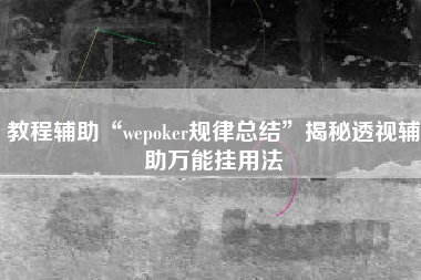 教程辅助“wepoker规律总结”揭秘透视辅助万能挂用法