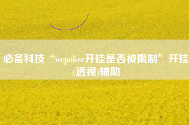 必备科技“wepoker开挂是否被限制”开挂(透视)辅助