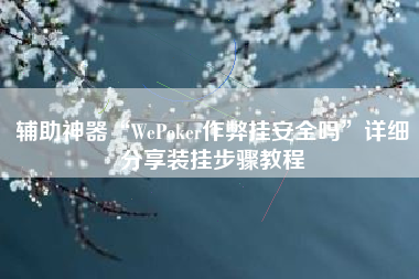 辅助神器“WePoker作弊挂安全吗	”详细分享装挂步骤教程