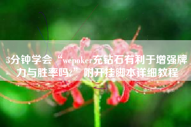 3分钟学会“wepoker充钻石有利于增强牌力与胜率吗?”附开挂脚本详细教程