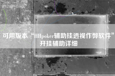 可用版本“HHpoker辅助挂透视作弊软件”开挂辅助详细 可用版本“HHpoker辅助挂透视作弊软件”开挂辅助详细