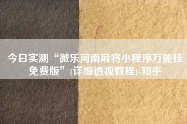 今日实测“微乐河南麻将小程序万能挂免费版”(详细透视教程)-知乎