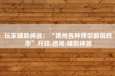 玩家辅助神器：“德州各种牌型翻前胜率”开挂(透视)辅助神器