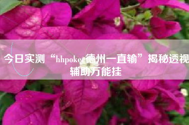 今日实测“hhpoker德州一直输	”揭秘透视辅助万能挂