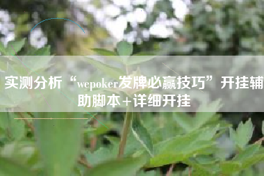 实测分析“wepoker发牌必赢技巧	”开挂辅助脚本+详细开挂