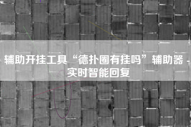 辅助开挂工具“德扑圈有挂吗	”辅助器 - 实时智能回复