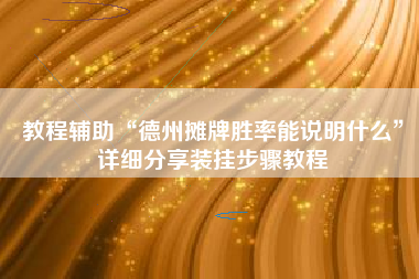 教程辅助“德州摊牌胜率能说明什么”详细分享装挂步骤教程