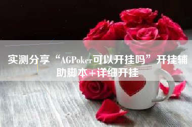 实测分享“AGPoker可以开挂吗”开挂辅助脚本+详细开挂