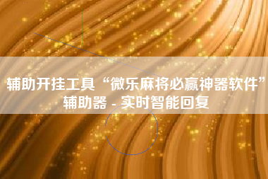 辅助开挂工具“微乐麻将必赢神器软件	”辅助器 - 实时智能回复
