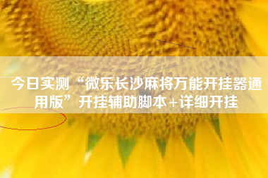 今日实测“微乐长沙麻将万能开挂器通用版”开挂辅助脚本+详细开挂