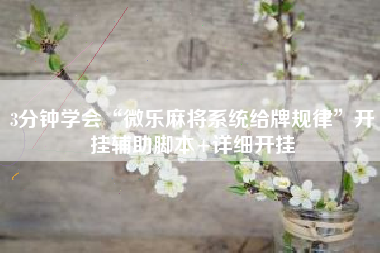 3分钟学会“微乐麻将系统给牌规律”开挂辅助脚本+详细开挂