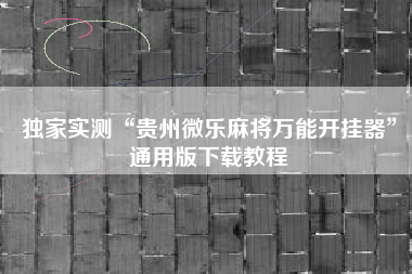 独家实测“贵州微乐麻将万能开挂器”通用版下载教程