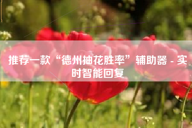 推荐一款“德州抽花胜率”辅助器 - 实时智能回复