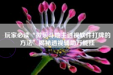 玩家必读“微乐斗地主透视软件打牌的方法”揭秘透视辅助万能挂