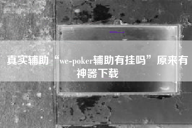 真实辅助“we-poker辅助有挂吗	”原来有神器下载