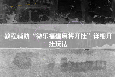 教程辅助“微乐福建麻将开挂”详细开挂玩法