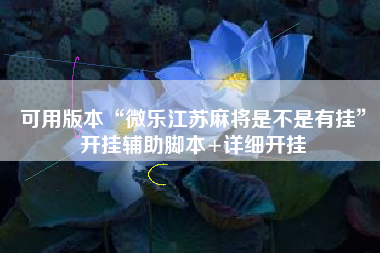 可用版本“微乐江苏麻将是不是有挂”开挂辅助脚本+详细开挂