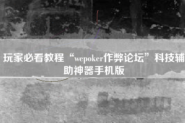 玩家必看教程“wepoker作弊论坛	”科技辅助神器手机版