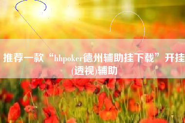 推荐一款“hhpoker德州辅助挂下载	”开挂(透视)辅助