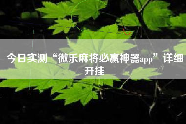 今日实测“微乐麻将必赢神器app”详细开挂