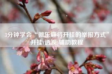 3分钟学会“微乐麻将开挂的举报方式”开挂(透视)辅助教程