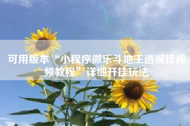 可用版本“小程序微乐斗地主透视挂视频教程”详细开挂玩法