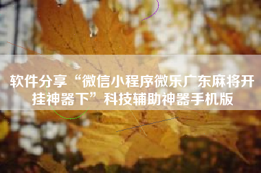 软件分享“微信小程序微乐广东麻将开挂神器下”科技辅助神器手机版
