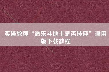 实操教程“微乐斗地主是否挂座”通用版下载教程