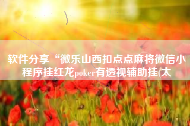 软件分享“微乐山西扣点点麻将微信小程序挂红龙poker有透视辅助挂(太