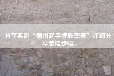 分享实测“德州起手牌胜率表”详细分享装挂步骤