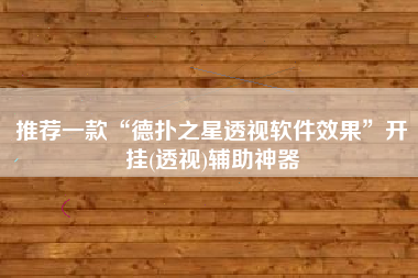 推荐一款“德扑之星透视软件效果”开挂(透视)辅助神器