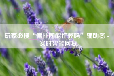 玩家必搜“德扑圈能作弊吗”辅助器 - 实时智能回复