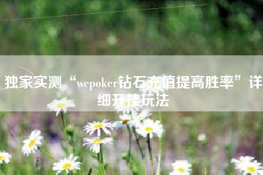 独家实测“wepoker钻石充值提高胜率”详细开挂玩法