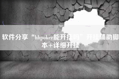 软件分享“hhpoker能开挂吗”开挂辅助脚本+详细开挂