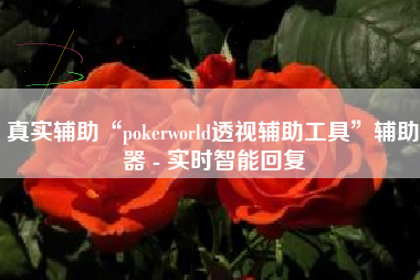 真实辅助“pokerworld透视辅助工具”辅助器 - 实时智能回复