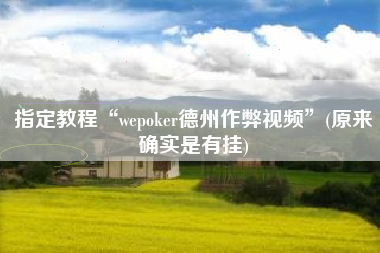 指定教程“wepoker德州作弊视频	”(原来确实是有挂)