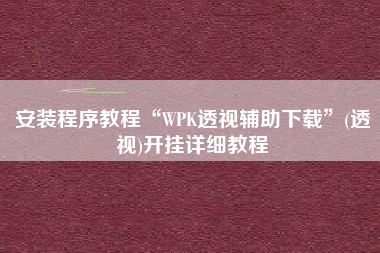 安装程序教程“WPK透视辅助下载	”(透视)开挂详细教程