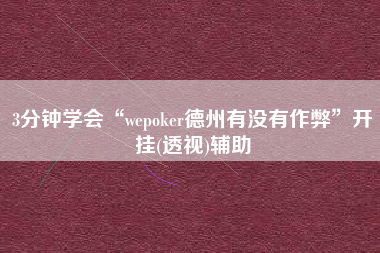 3分钟学会“wepoker德州有没有作弊”开挂(透视)辅助
