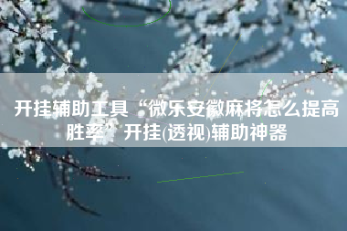 开挂辅助工具“微乐安徽麻将怎么提高胜率”开挂(透视)辅助神器