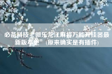 必备科技“微乐龙江麻将万能开挂器最新版本更”(原来确实是有插件)