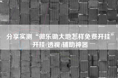 分享实测“微乐锄大地怎样免费开挂	”开挂(透视)辅助神器