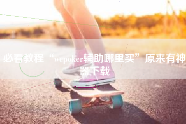 必看教程“wepoker辅助哪里买	”原来有神器下载