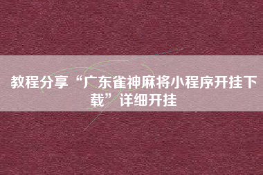 教程分享“广东雀神麻将小程序开挂下载	”详细开挂